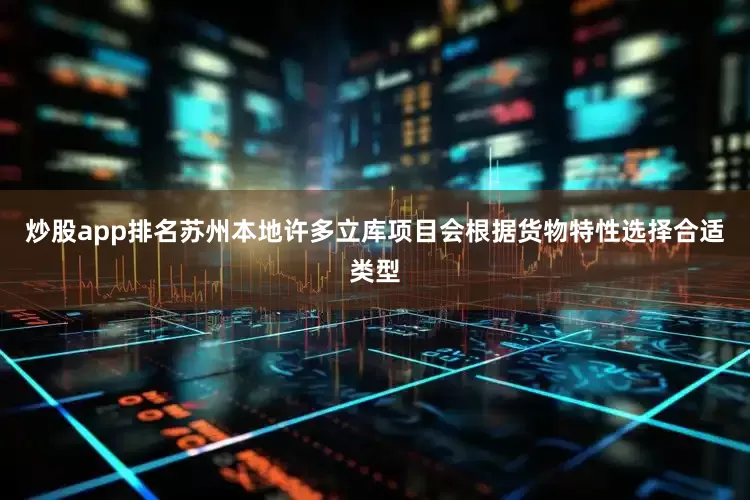 炒股app排名苏州本地许多立库项目会根据货物特性选择合适类型