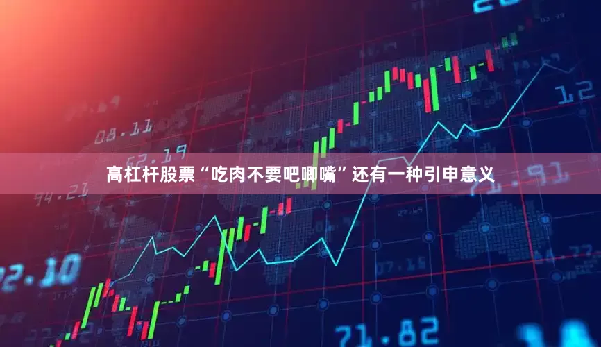 高杠杆股票“吃肉不要吧唧嘴”还有一种引申意义