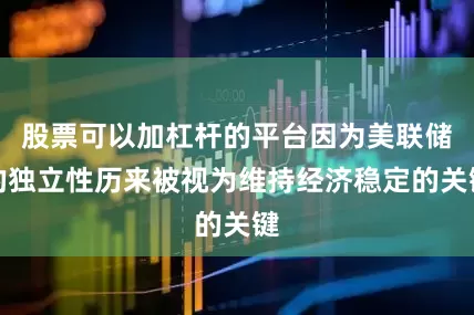 股票可以加杠杆的平台因为美联储的独立性历来被视为维持经济稳定的关键