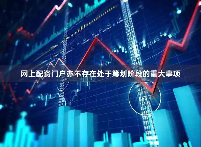 网上配资门户亦不存在处于筹划阶段的重大事项