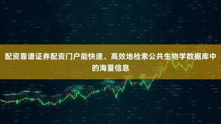 配资靠谱证券配资门户能快速、高效地检索公共生物学数据库中的海量信息