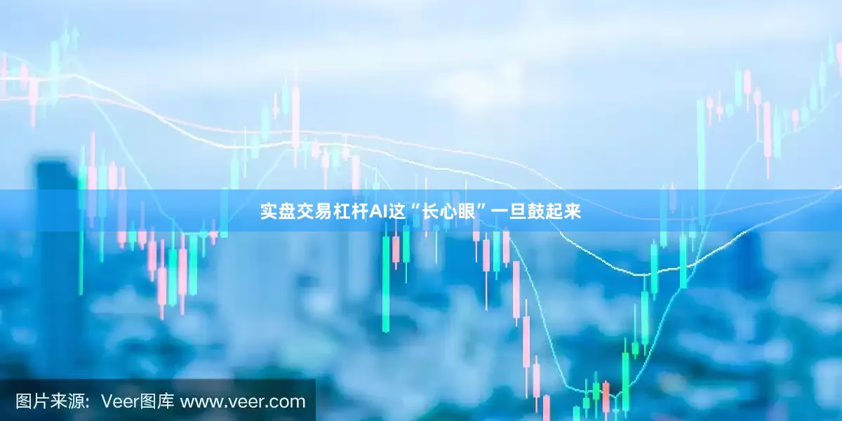 实盘交易杠杆AI这“长心眼”一旦鼓起来