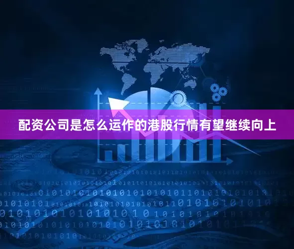 配资公司是怎么运作的港股行情有望继续向上